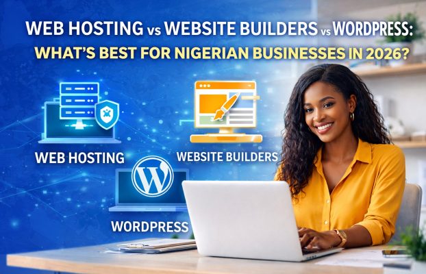 Web Hosting vs Website Builders vs WordPress: What’s Best for Nigerian Businesses in 2026?